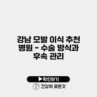 강남 모발 이식 추천 병원 - 수술 방식과 후속 관리
