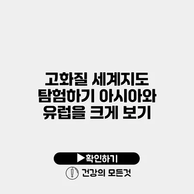 고화질 세계지도 탐험하기 아시아와 유럽을 크게 보기