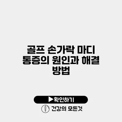골프 손가락 마디 통증의 원인과 해결 방법