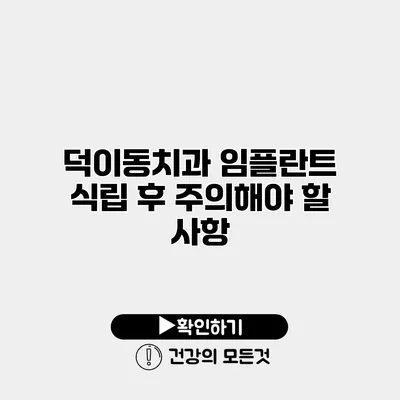 덕이동치과 임플란트 식립 후 주의해야 할 사항
