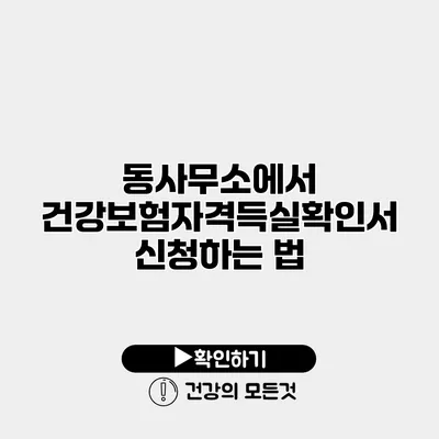 동사무소에서 건강보험자격득실확인서 신청하는 법