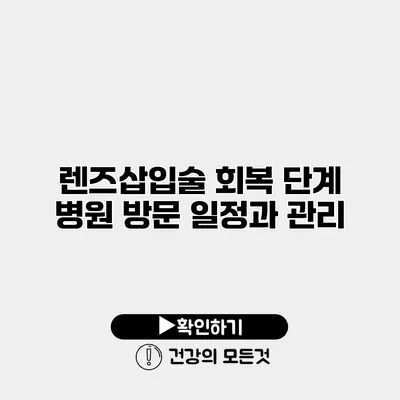 렌즈삽입술 회복 단계 병원 방문 일정과 관리