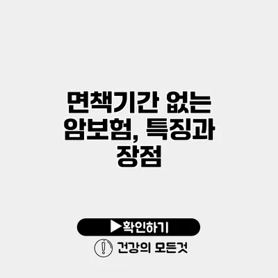 면책기간 없는 암보험, 특징과 장점