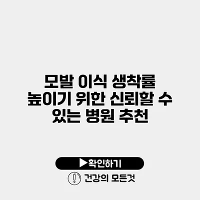 모발 이식 생착률 높이기 위한 신뢰할 수 있는 병원 추천