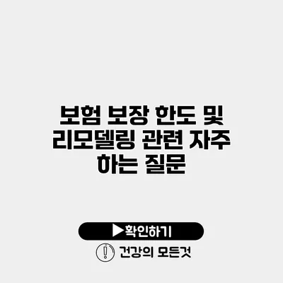 보험 보장 한도 및 리모델링 관련 자주 하는 질문