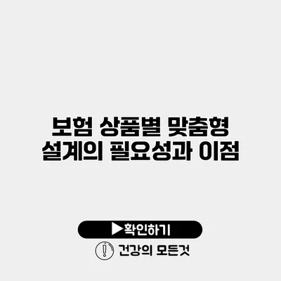 보험 상품별 맞춤형 설계의 필요성과 이점