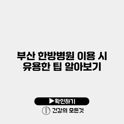 부산 한방병원 이용 시 유용한 팁 알아보기