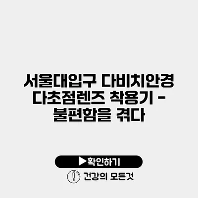 서울대입구 다비치안경 다초점렌즈 착용기 - 불편함을 겪다