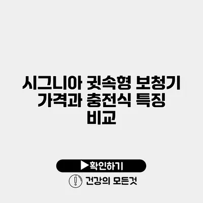 시그니아 귓속형 보청기 가격과 충전식 특징 비교