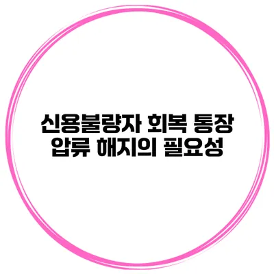 신용불량자 회복 통장 압류 해지의 필요성