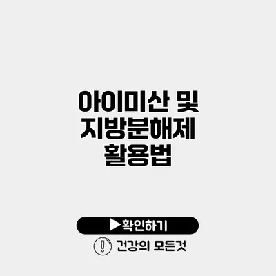 아이미산 및 지방분해제 활용법