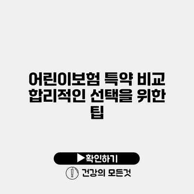 어린이보험 특약 비교 합리적인 선택을 위한 팁