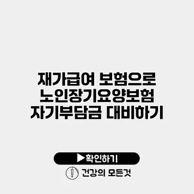 재가급여 보험으로 노인장기요양보험 자기부담금 대비하기