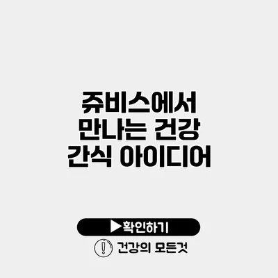 쥬비스에서 만나는 건강 간식 아이디어