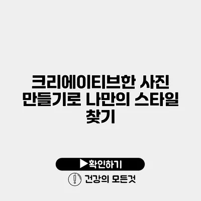크리에이티브한 사진 만들기로 나만의 스타일 찾기