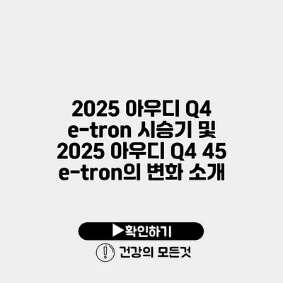 2025 아우디 Q4 e-tron 시승기 및 2025 아우디 Q4 45 e-tron의 변화 소개