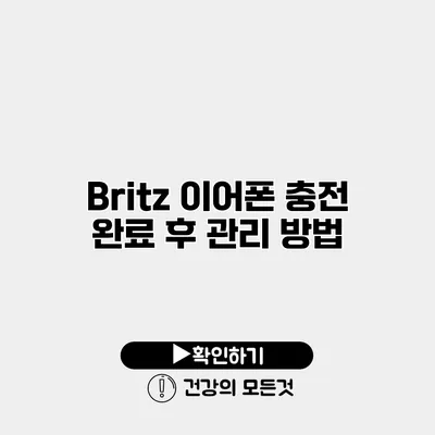 Britz 이어폰 충전 완료 후 관리 방법