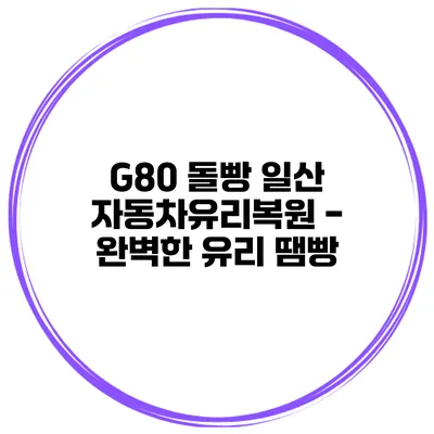 G80 돌빵 일산 자동차유리복원 - 완벽한 유리 땜빵