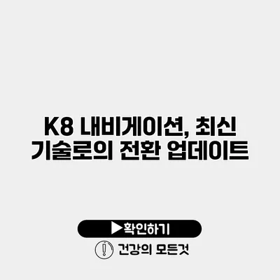 K8 내비게이션, 최신 기술로의 전환 업데이트