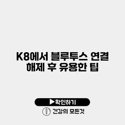 K8에서 블루투스 연결 해제 후 유용한 팁