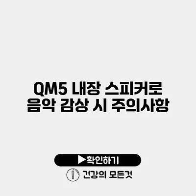 QM5 내장 스피커로 음악 감상 시 주의사항