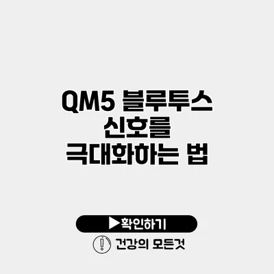 QM5 블루투스 신호를 극대화하는 법