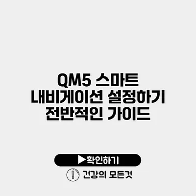 QM5 스마트 내비게이션 설정하기 전반적인 가이드