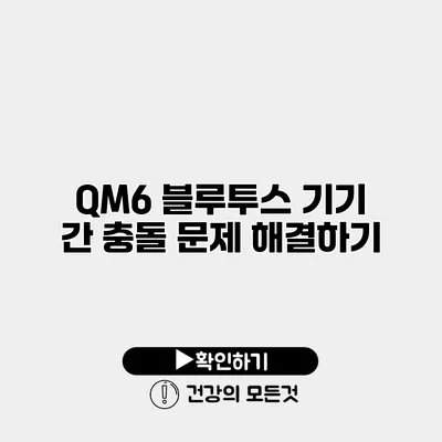 QM6 블루투스 기기 간 충돌 문제 해결하기