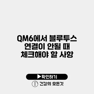 QM6에서 블루투스 연결이 안될 때 체크해야 할 사항