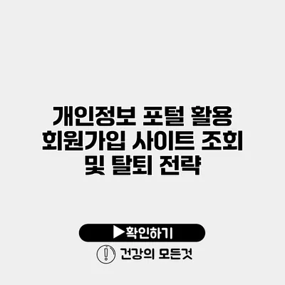 개인정보 포털 활용 회원가입 사이트 조회 및 탈퇴 전략