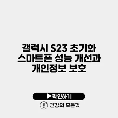 갤럭시 S23 초기화 스마트폰 성능 개선과 개인정보 보호