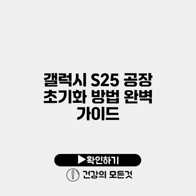 갤럭시 S25 공장 초기화 방법 완벽 가이드