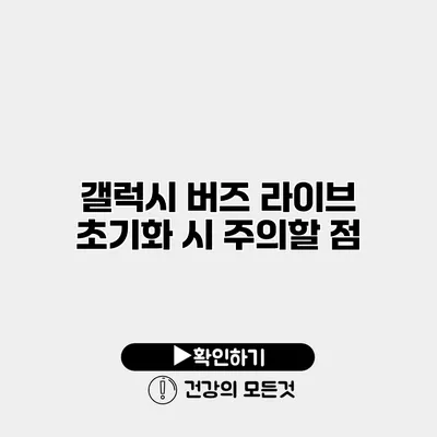 갤럭시 버즈 라이브 초기화 시 주의할 점