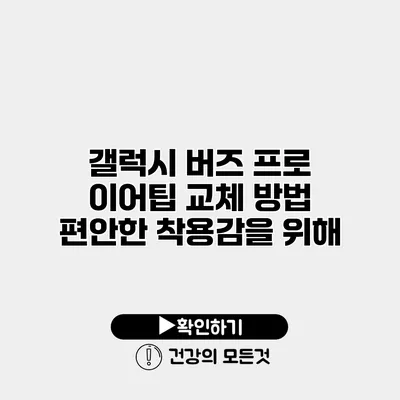 갤럭시 버즈 프로 이어팁 교체 방법 편안한 착용감을 위해