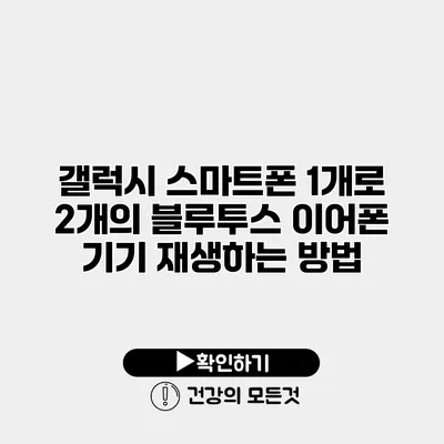 갤럭시 스마트폰 1개로 2개의 블루투스 이어폰 기기 재생하는 방법