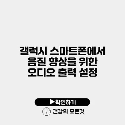갤럭시 스마트폰에서 음질 향상을 위한 오디오 출력 설정
