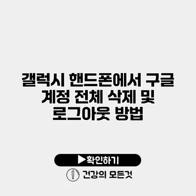 갤럭시 핸드폰에서 구글 계정 전체 삭제 및 로그아웃 방법