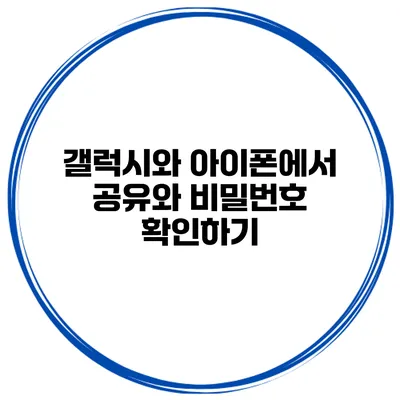 갤럭시와 아이폰에서 공유와 비밀번호 확인하기