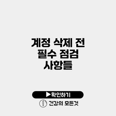 계정 삭제 전 필수 점검 사항들