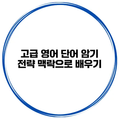 고급 영어 단어 암기 전략 맥락으로 배우기