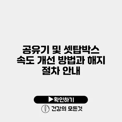 공유기 및 셋탑박스 속도 개선 방법과 해지 절차 안내