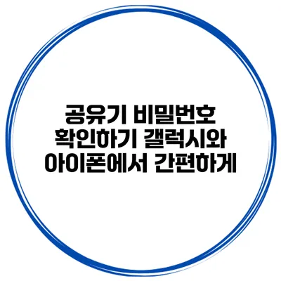 공유기 비밀번호 확인하기 갤럭시와 아이폰에서 간편하게