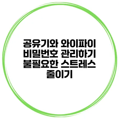 공유기와 와이파이 비밀번호 관리하기 불필요한 스트레스 줄이기