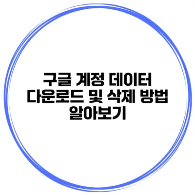 구글 계정 데이터 다운로드 및 삭제 방법 알아보기