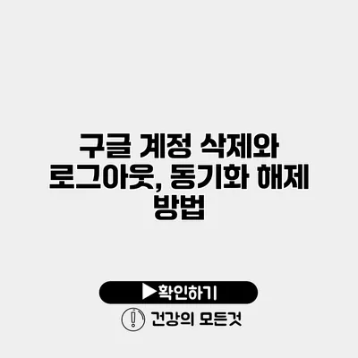 구글 계정 삭제와 로그아웃, 동기화 해제 방법