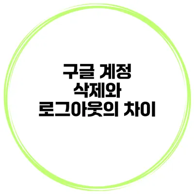 구글 계정 삭제와 로그아웃의 차이
