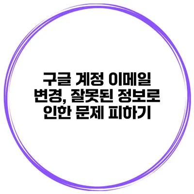 구글 계정 이메일 변경, 잘못된 정보로 인한 문제 피하기