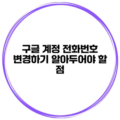 구글 계정 전화번호 변경하기 알아두어야 할 점
