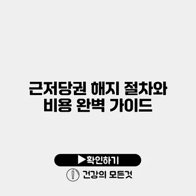 근저당권 해지 절차와 비용 완벽 가이드