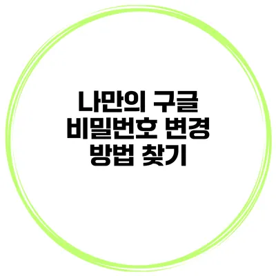 나만의 구글 비밀번호 변경 방법 찾기